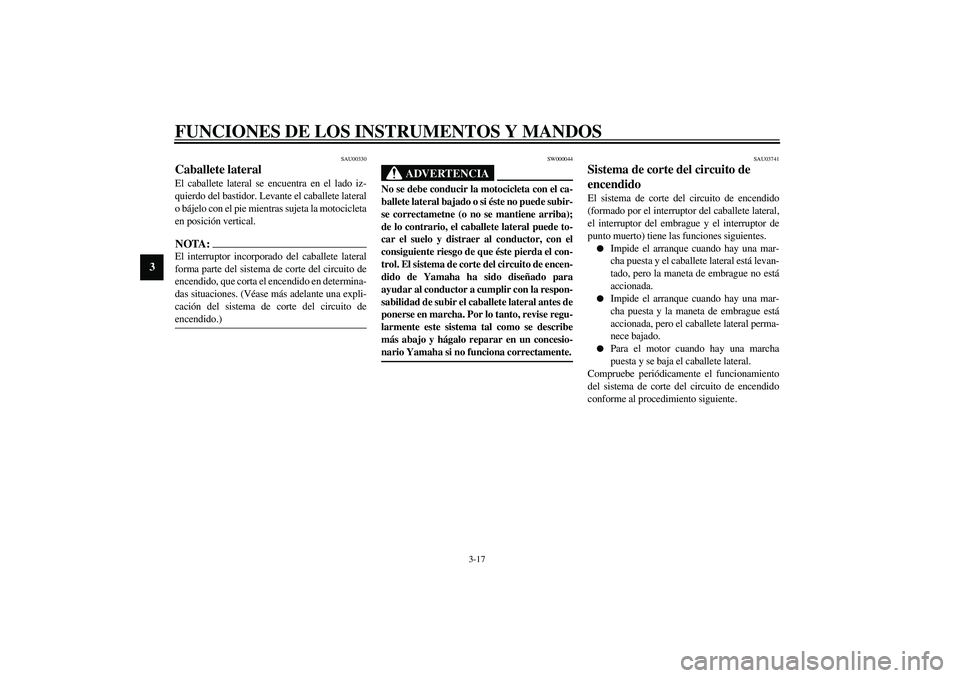 YAMAHA XJR 1300 2003  Manuale de Empleo (in Spanish) FUNCIONES DE LOS INSTRUMENTOS Y MANDOS
3-17
3
SAU00330
Caballete lateral El caballete lateral se encuentra en el lado iz-
quierdo del bastidor. Levante el caballete lateral
o bájelo con el pie mientr