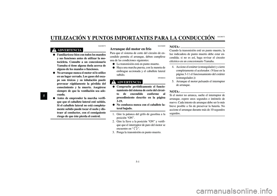 YAMAHA XJR 1300 2003  Manuale de Empleo (in Spanish) 5-1
5
SAU00372
5-UTILIZACIÓN Y PUNTOS IMPORTANTES PARA LA CONDUCCIÓN
SAU00373
ADVERTENCIA
_ 
Familiarícese bien con todos los mandos
y sus funciones antes de utilizar la mo-
tocicleta. Consulte a 