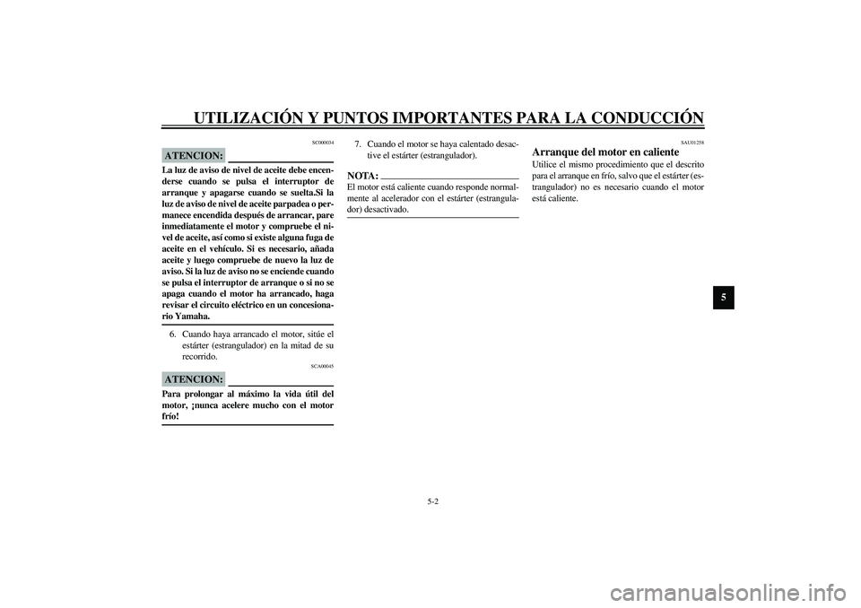 YAMAHA XJR 1300 2003  Manuale de Empleo (in Spanish) UTILIZACIÓN Y PUNTOS IMPORTANTES PARA LA CONDUCCIÓN
5-2
5
SC000034
ATENCION:_ La luz de aviso de nivel de aceite debe encen-
derse cuando se pulsa el interruptor de
arranque y apagarse cuando se sue