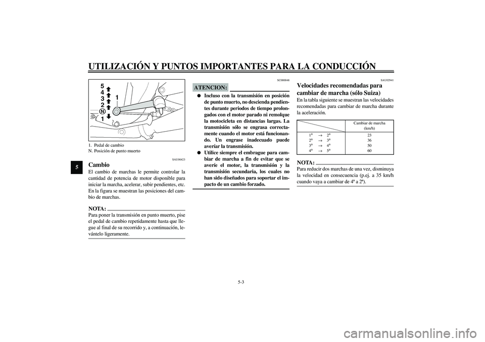 YAMAHA XJR 1300 2003  Manuale de Empleo (in Spanish) UTILIZACIÓN Y PUNTOS IMPORTANTES PARA LA CONDUCCIÓN
5-3
5
SAU00423
Cambio El cambio de marchas le permite controlar la
cantidad de potencia de motor disponible para
iniciar la marcha, acelerar, subi