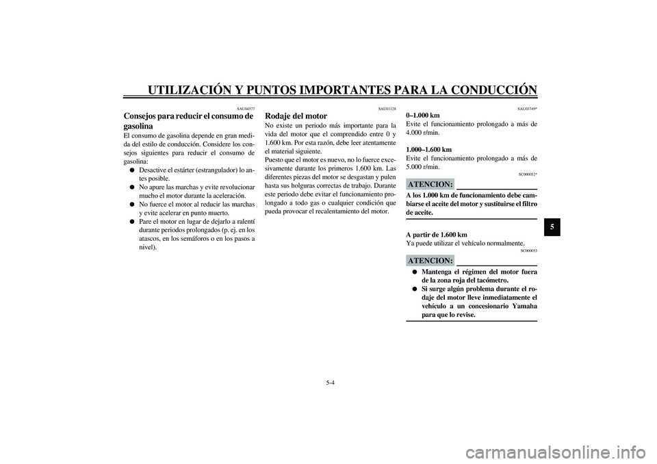 YAMAHA XJR 1300 2003  Manuale de Empleo (in Spanish) UTILIZACIÓN Y PUNTOS IMPORTANTES PARA LA CONDUCCIÓN
5-4
5
SAU04577
Consejos para reducir el consumo de 
gasolina El consumo de gasolina depende en gran medi-
da del estilo de conducción. Considere 