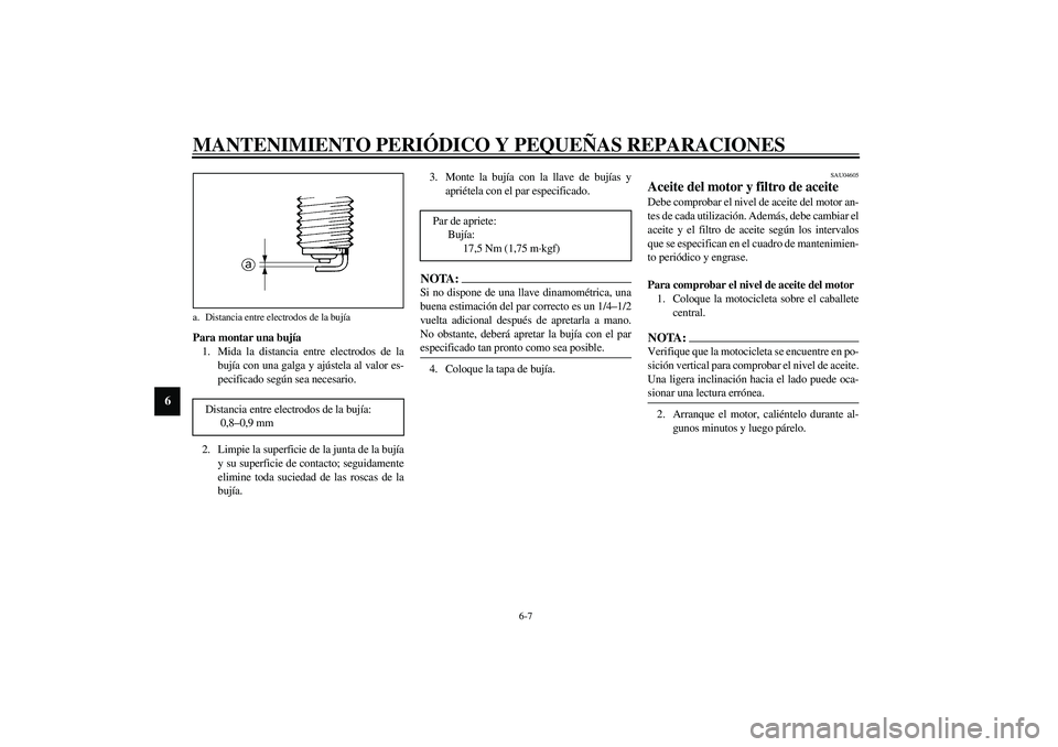 YAMAHA XJR 1300 2003  Manuale de Empleo (in Spanish) MANTENIMIENTO PERIÓDICO Y PEQUEÑAS REPARACIONES
6-7
6
Para montar una bujía
1. Mida la distancia entre electrodos de la
bujía con una galga y ajústela al valor es-
pecificado según sea necesario