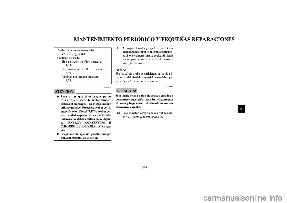 YAMAHA XJR 1300 2003  Manuale de Empleo (in Spanish) MANTENIMIENTO PERIÓDICO Y PEQUEÑAS REPARACIONES
6-10
6
SCA00133
ATENCION:_ 
Para evitar que el embrague patine
(puesto que el aceite del motor también
lubrica el embrague), no mezcle ningún
aditi