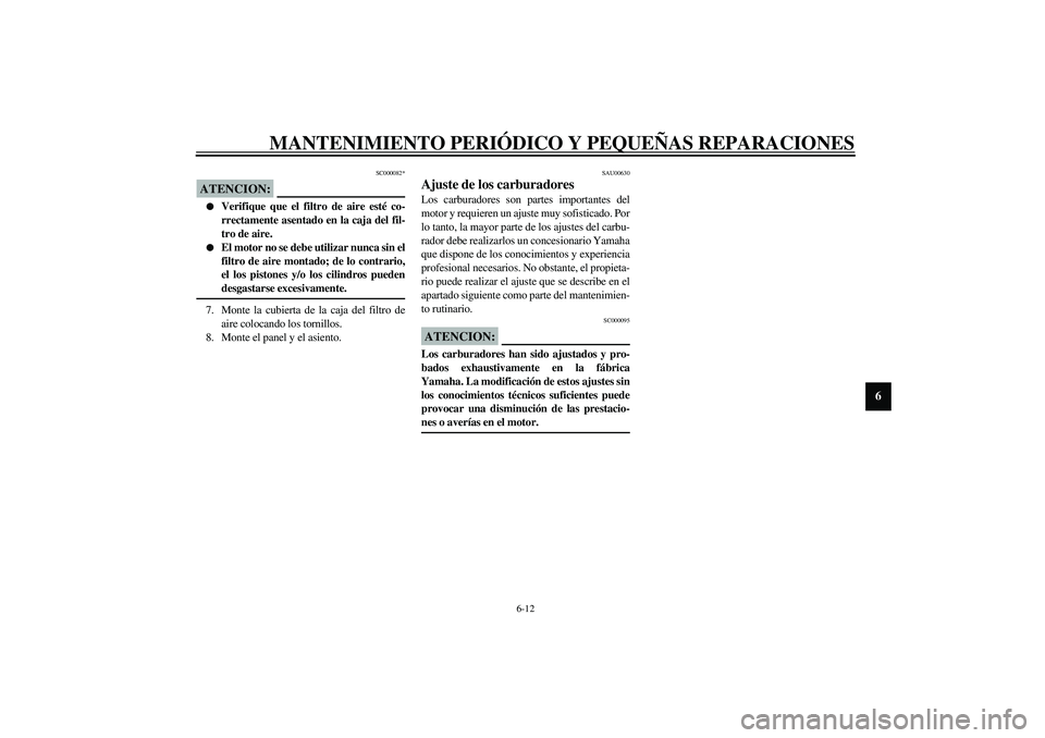 YAMAHA XJR 1300 2003  Manuale de Empleo (in Spanish) MANTENIMIENTO PERIÓDICO Y PEQUEÑAS REPARACIONES
6-12
6
SC000082*
ATENCION:_ 
Verifique que el filtro de aire esté co-
rrectamente asentado en la caja del fil-
tro de aire.

El motor no se debe ut