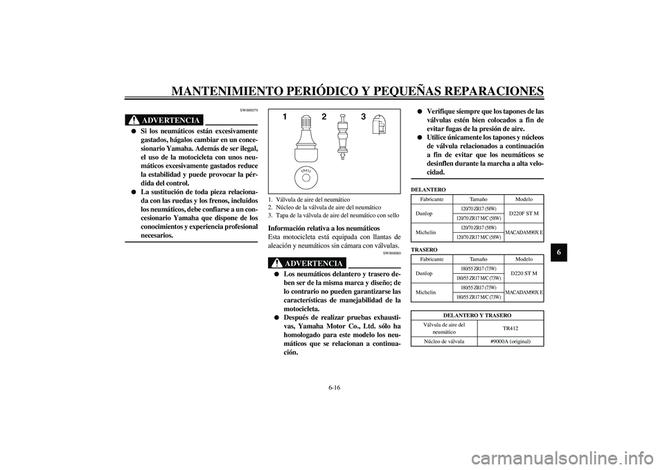 YAMAHA XJR 1300 2003  Manuale de Empleo (in Spanish) MANTENIMIENTO PERIÓDICO Y PEQUEÑAS REPARACIONES
6-16
6
SW000079
ADVERTENCIA
_ 
Si los neumáticos están excesivamente
gastados, hágalos cambiar en un conce-
sionario Yamaha. Además de ser ilegal