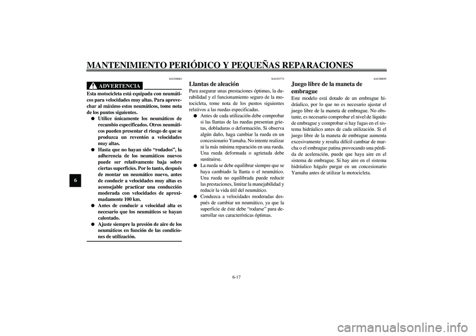 YAMAHA XJR 1300 2003  Manuale de Empleo (in Spanish) MANTENIMIENTO PERIÓDICO Y PEQUEÑAS REPARACIONES
6-17
6
SAU00684
ADVERTENCIA
_ Esta motocicleta está equipada con neumáti-
cos para velocidades muy altas. Para aprove-
char al máximo estos neumát