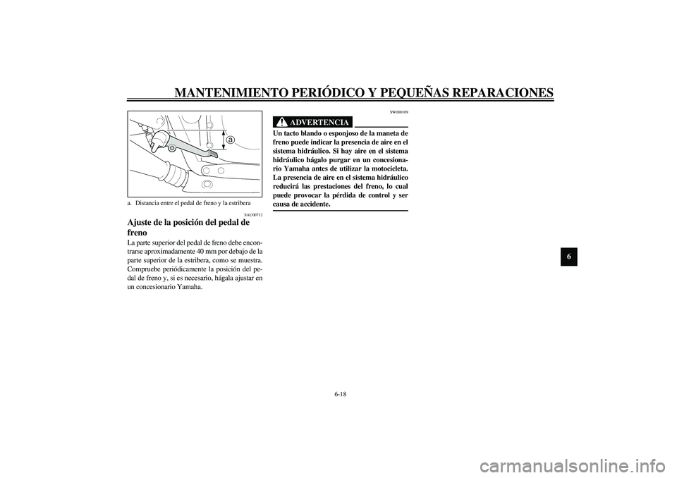 YAMAHA XJR 1300 2003  Manuale de Empleo (in Spanish) MANTENIMIENTO PERIÓDICO Y PEQUEÑAS REPARACIONES
6-18
6
SAU00712
Ajuste de la posición del pedal de 
freno La parte superior del pedal de freno debe encon-
trarse aproximadamente 40 mm por debajo de