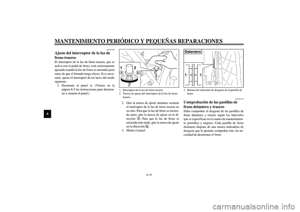 YAMAHA XJR 1300 2003  Manuale de Empleo (in Spanish) MANTENIMIENTO PERIÓDICO Y PEQUEÑAS REPARACIONES
6-19
6
SAU01756
Ajuste del interruptor de la luz de 
freno trasero El interruptor de la luz de freno trasero, que se
activa con el pedal de freno, est