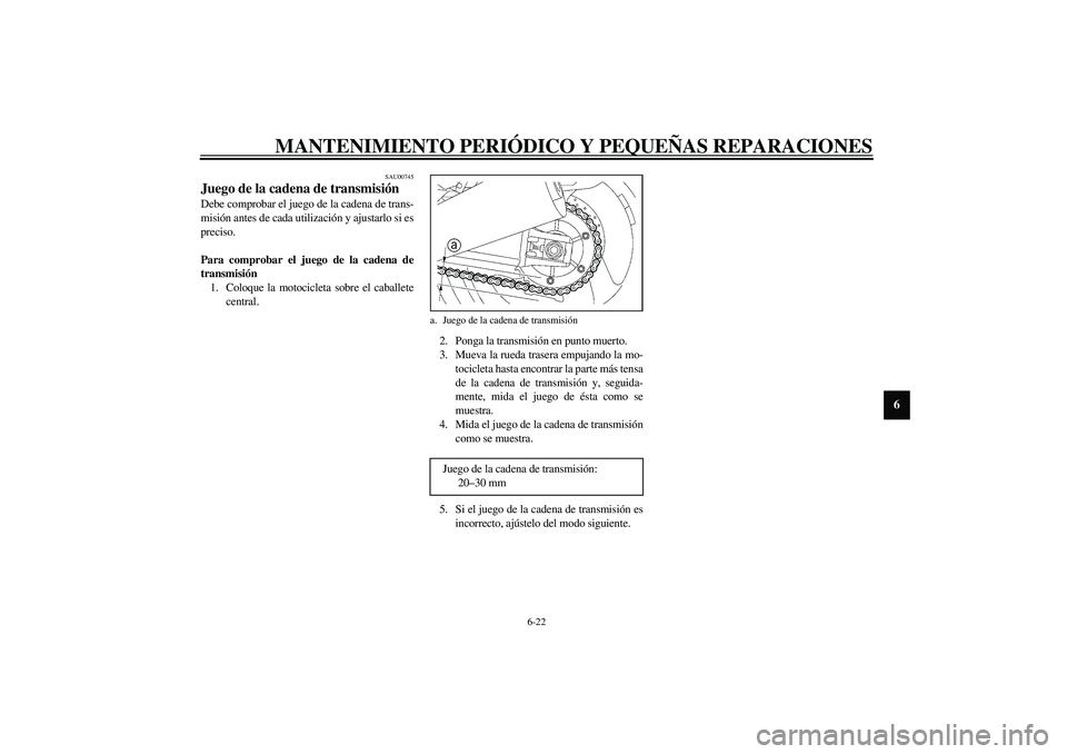 YAMAHA XJR 1300 2003  Manuale de Empleo (in Spanish) MANTENIMIENTO PERIÓDICO Y PEQUEÑAS REPARACIONES
6-22
6
SAU00745
Juego de la cadena de transmisión Debe comprobar el juego de la cadena de trans-
misión antes de cada utilización y ajustarlo si es