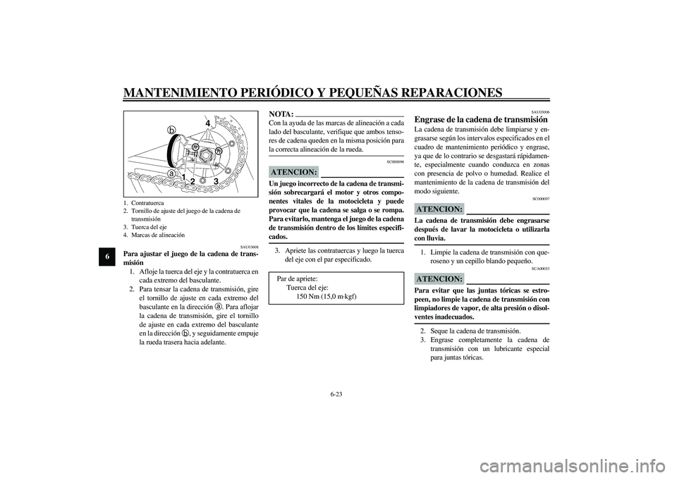 YAMAHA XJR 1300 2003  Manuale de Empleo (in Spanish) MANTENIMIENTO PERIÓDICO Y PEQUEÑAS REPARACIONES
6-23
6
SAU03608
Para ajustar el juego de la cadena de trans-
misión 
1. Afloje la tuerca del eje y la contratuerca en
cada extremo del basculante.
2.