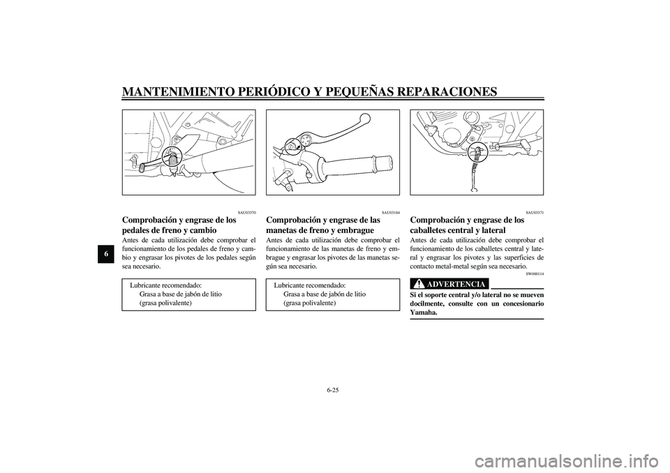 YAMAHA XJR 1300 2003  Manuale de Empleo (in Spanish) MANTENIMIENTO PERIÓDICO Y PEQUEÑAS REPARACIONES
6-25
6
SAU03370
Comprobación y engrase de los 
pedales de freno y cambio Antes de cada utilización debe comprobar el
funcionamiento de los pedales d