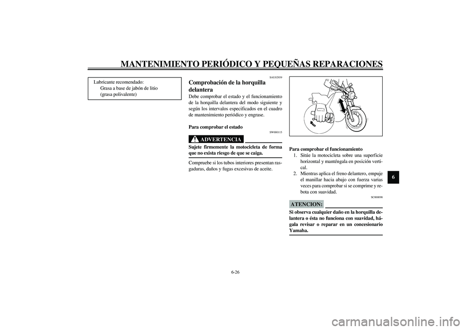YAMAHA XJR 1300 2003  Manuale de Empleo (in Spanish) MANTENIMIENTO PERIÓDICO Y PEQUEÑAS REPARACIONES
6-26
6
SAU02939
Comprobación de la horquilla 
delantera Debe comprobar el estado y el funcionamiento
de la horquilla delantera del modo siguiente y
s