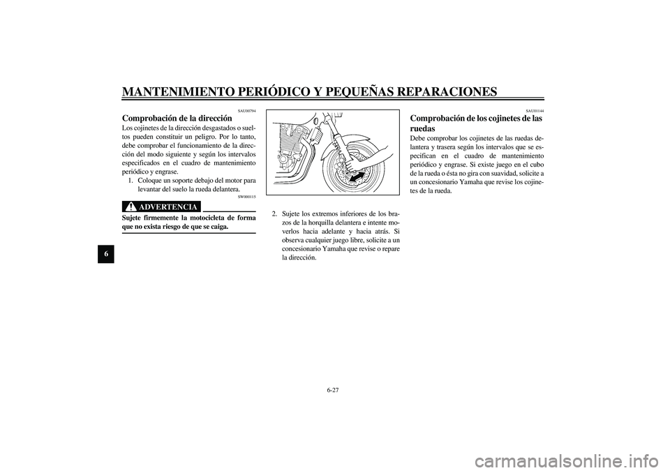 YAMAHA XJR 1300 2003  Manuale de Empleo (in Spanish) MANTENIMIENTO PERIÓDICO Y PEQUEÑAS REPARACIONES
6-27
6
SAU00794
Comprobación de la dirección Los cojinetes de la dirección desgastados o suel-
tos pueden constituir un peligro. Por lo tanto,
debe