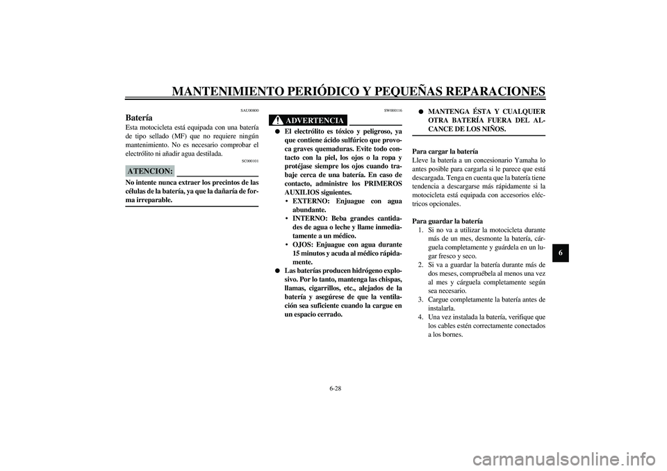 YAMAHA XJR 1300 2003  Manuale de Empleo (in Spanish) MANTENIMIENTO PERIÓDICO Y PEQUEÑAS REPARACIONES
6-28
6
SAU00800
Batería Esta motocicleta está equipada con una batería
de tipo sellado (MF) que no requiere ningún
mantenimiento. No es necesario 
