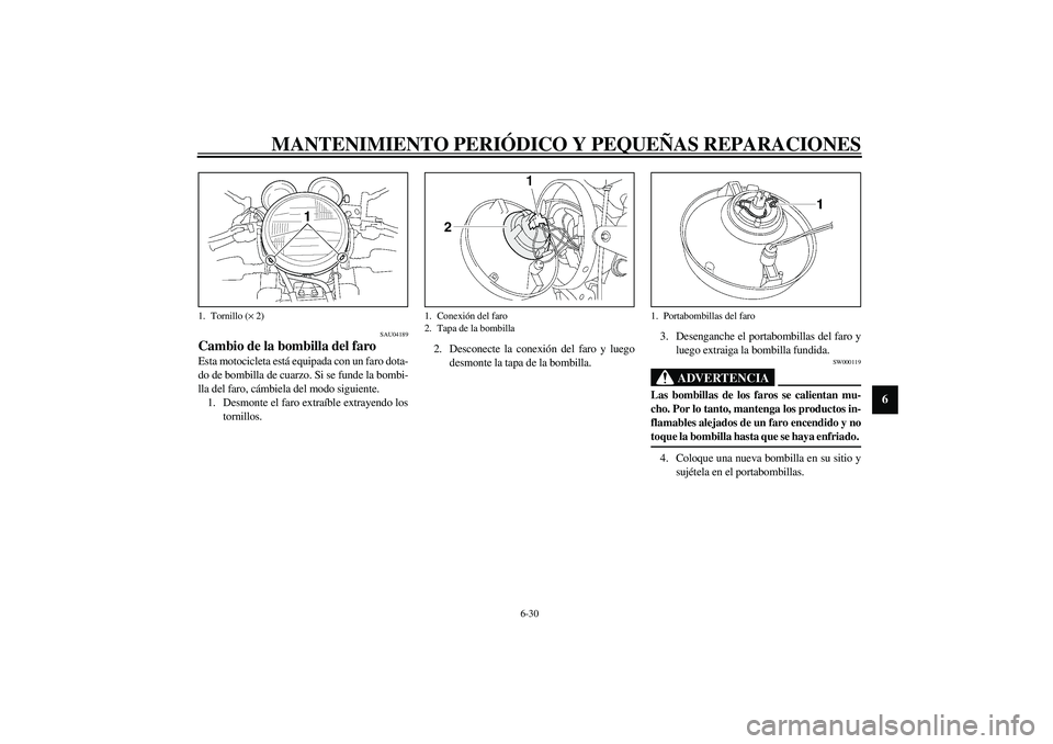 YAMAHA XJR 1300 2003  Manuale de Empleo (in Spanish) MANTENIMIENTO PERIÓDICO Y PEQUEÑAS REPARACIONES
6-30
6
SAU04189
Cambio de la bombilla del faro Esta motocicleta está equipada con un faro dota-
do de bombilla de cuarzo. Si se funde la bombi-
lla d
