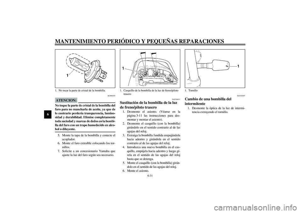 YAMAHA XJR 1300 2003  Manuale de Empleo (in Spanish) MANTENIMIENTO PERIÓDICO Y PEQUEÑAS REPARACIONES
6-31
6
SC000105
ATENCION:_ No toque la parte de cristal de la bombilla del
faro para no mancharla de aceite, ya que de
lo contrario perdería transpar