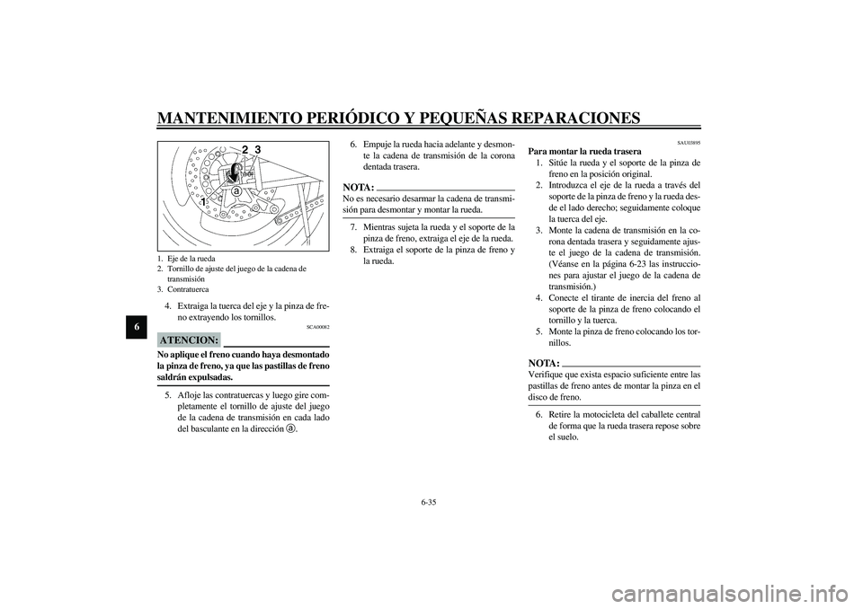 YAMAHA XJR 1300 2003  Manuale de Empleo (in Spanish) MANTENIMIENTO PERIÓDICO Y PEQUEÑAS REPARACIONES
6-35
6
4. Extraiga la tuerca del eje y la pinza de fre-
no extrayendo los tornillos.
SCA00082
ATENCION:_ No aplique el freno cuando haya desmontado
la
