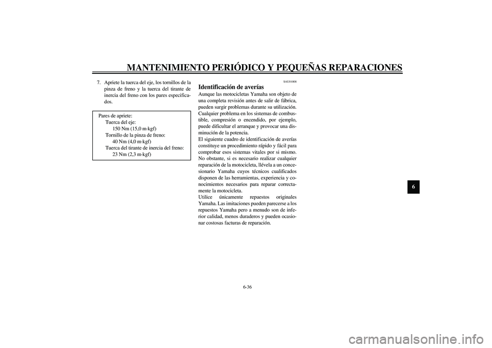 YAMAHA XJR 1300 2003  Manuale de Empleo (in Spanish) MANTENIMIENTO PERIÓDICO Y PEQUEÑAS REPARACIONES
6-36
6
7. Apriete la tuerca del eje, los tornillos de la
pinza de freno y la tuerca del tirante de
inercia del freno con los pares especifica-
dos.
SA