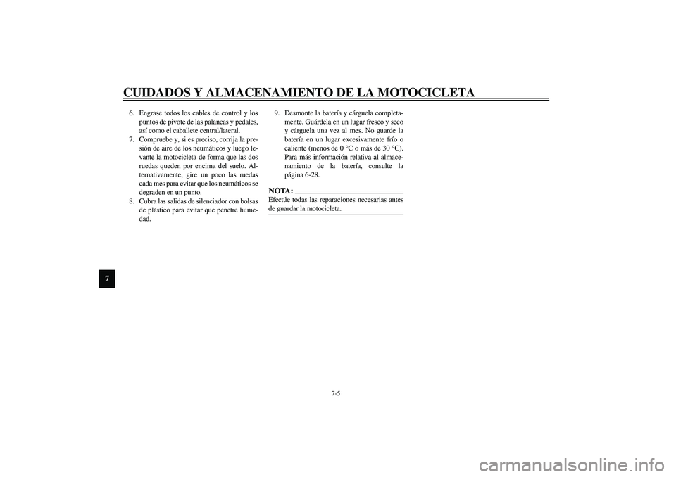 YAMAHA XJR 1300 2003  Manuale de Empleo (in Spanish) CUIDADOS Y ALMACENAMIENTO DE LA MOTOCICLETA
7-5
7
6. Engrase todos los cables de control y los
puntos de pivote de las palancas y pedales,
así como el caballete central/lateral.
7. Compruebe y, si es