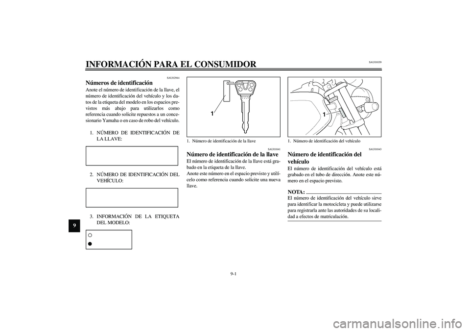 YAMAHA XJR 1300 2003 Manuale de Empleo (in Spanish) 9-1
9
SAU01039
9-INFORMACIÓN PARA EL CONSUMIDOR
SAU02944
Números de identificación Anote el número de identificación de la llave, el
número de identificación del vehículo y los da-
tos de la e YAMAHA XJR 1300 2003 Manuale de Empleo (in Spanish) 9-1
9
SAU01039
9-INFORMACIÓN PARA EL CONSUMIDOR
SAU02944
Números de identificación Anote el número de identificación de la llave, el
número de identificación del vehículo y los da-
tos de la e