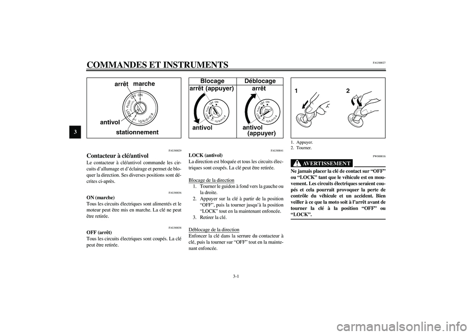 YAMAHA XJR 1300 2003 Notices Demploi (in French) 3-1
3
FAU00027
3-COMMANDES ET INSTRUMENTS
FAU00029
Contacteur à clé/antivol Le contacteur à clé/antivol commande les cir-
cuits d’allumage et d’éclairage et permet de blo-
quer la direction. YAMAHA XJR 1300 2003 Notices Demploi (in French) 3-1
3
FAU00027
3-COMMANDES ET INSTRUMENTS
FAU00029
Contacteur à clé/antivol Le contacteur à clé/antivol commande les cir-
cuits d’allumage et d’éclairage et permet de blo-
quer la direction.