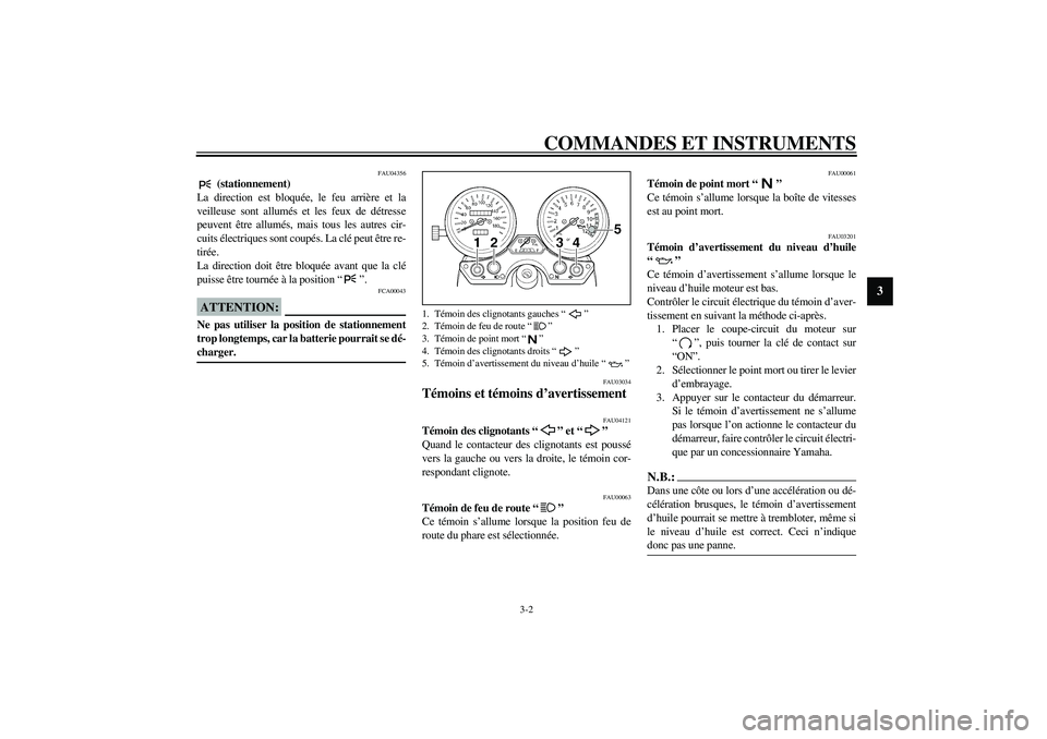 YAMAHA XJR 1300 2003 Notices Demploi (in French) COMMANDES ET INSTRUMENTS
3-2
3
FAU04356
(stationnement)
La direction est bloquée, le feu arrière et la
veilleuse sont allumés et les feux de détresse
peuvent être allumés, mais tous les autres YAMAHA XJR 1300 2003 Notices Demploi (in French) COMMANDES ET INSTRUMENTS
3-2
3
FAU04356
(stationnement)
La direction est bloquée, le feu arrière et la
veilleuse sont allumés et les feux de détresse
peuvent être allumés, mais tous les autres