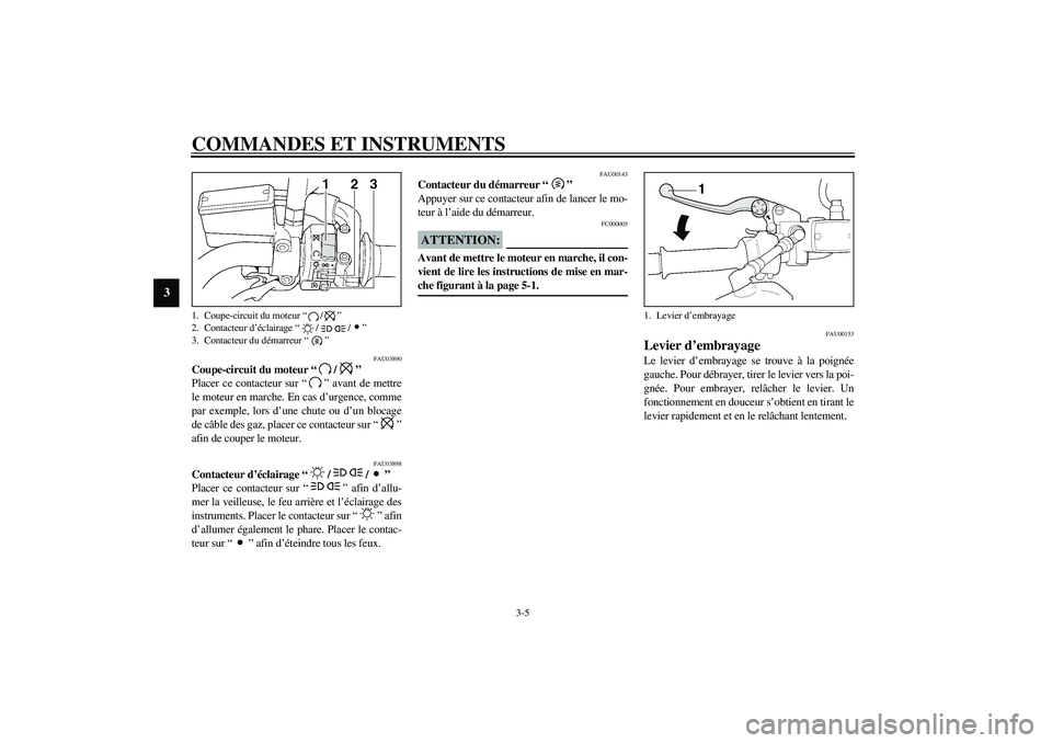 YAMAHA XJR 1300 2003 Notices Demploi (in French) COMMANDES ET INSTRUMENTS
3-5
3
FAU03890
Coupe-circuit du moteur “/”
Placer ce contacteur sur “” avant de mettre
le moteur en marche. En cas d’urgence, comme
par exemple, lors d’une chute YAMAHA XJR 1300 2003 Notices Demploi (in French) COMMANDES ET INSTRUMENTS
3-5
3
FAU03890
Coupe-circuit du moteur “/”
Placer ce contacteur sur “” avant de mettre
le moteur en marche. En cas d’urgence, comme
par exemple, lors d’une chute