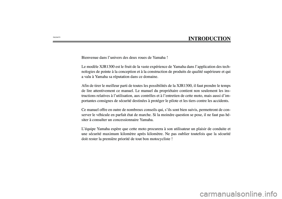YAMAHA XJR 1300 2003 Notices Demploi (in French) FAU04575
INTRODUCTION
Bienvenue dans l’univers des deux roues de Yamaha !
Le modèle XJR1300 est le fruit de la vaste expérience de Yamaha dans l’application des tech-
nologies de pointe à la co YAMAHA XJR 1300 2003 Notices Demploi (in French) FAU04575
INTRODUCTION
Bienvenue dans l’univers des deux roues de Yamaha !
Le modèle XJR1300 est le fruit de la vaste expérience de Yamaha dans l’application des tech-
nologies de pointe à la co