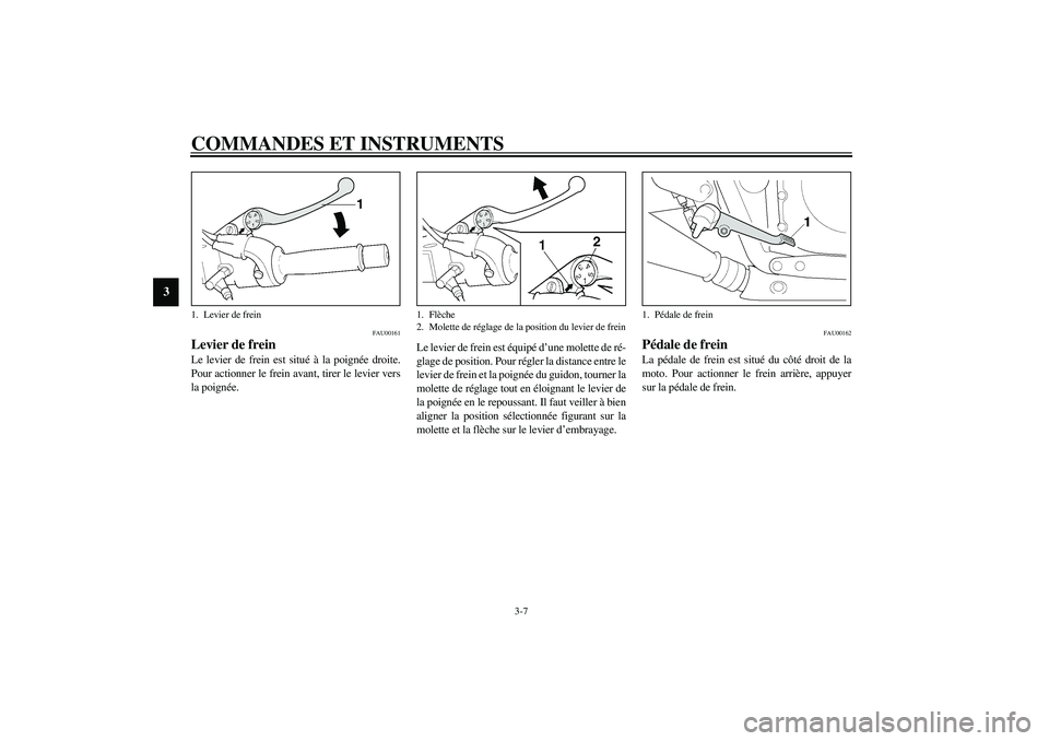 YAMAHA XJR 1300 2003  Notices Demploi (in French) COMMANDES ET INSTRUMENTS
3-7
3
FAU00161
Levier de frein Le levier de frein est situé à la poignée droite.
Pour actionner le frein avant, tirer le levier vers
la poignée.Le levier de frein est équ