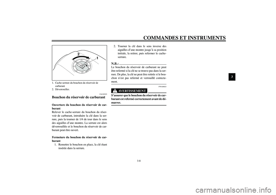 YAMAHA XJR 1300 2003  Notices Demploi (in French) COMMANDES ET INSTRUMENTS
3-8
3
FAU02935
Bouchon du réservoir de carburant Ouverture du bouchon du réservoir de car-
burant
Relever le cache-serrure du bouchon du réser-
voir de carburant, introduir