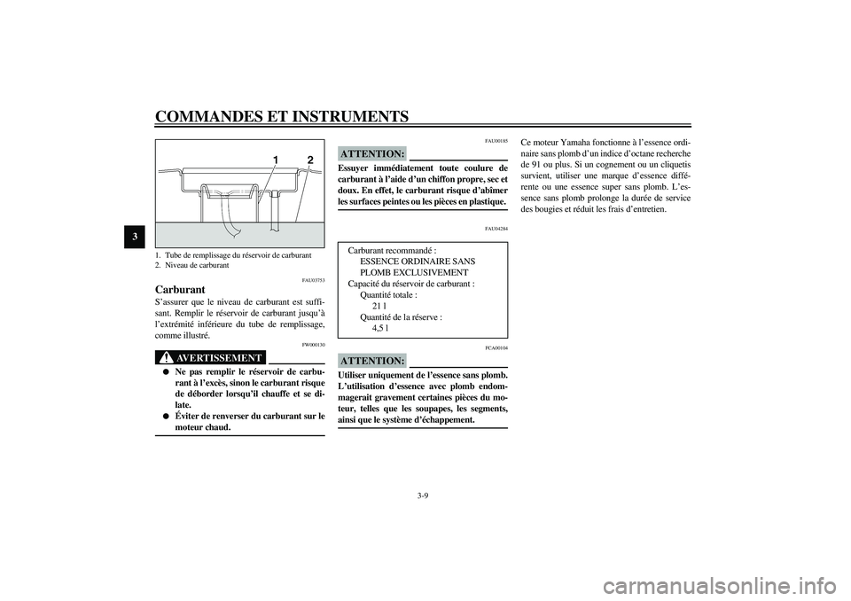 YAMAHA XJR 1300 2003  Notices Demploi (in French) COMMANDES ET INSTRUMENTS
3-9
3
FAU03753
Carburant S’assurer que le niveau de carburant est suffi-
sant. Remplir le réservoir de carburant jusqu’à
l’extrémité inférieure du tube de remplissa