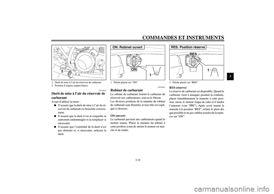 YAMAHA XJR 1300 2003  Notices Demploi (in French) COMMANDES ET INSTRUMENTS
3-10
3
FAU02955
Durit de mise à l’air du réservoir de 
carburant Avant d’utiliser la moto :
S’assurer que la durit de mise à l’air du ré-
servoir de carburant est