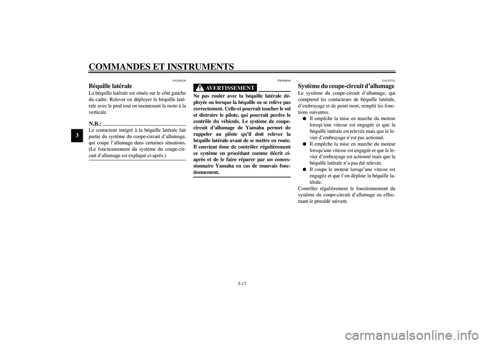 YAMAHA XJR 1300 2003  Notices Demploi (in French) COMMANDES ET INSTRUMENTS
3-17
3
FAU00330
Béquille latérale La béquille latérale est située sur le côté gauche
du cadre. Relever ou déployer la béquille laté-
rale avec le pied tout en mainte