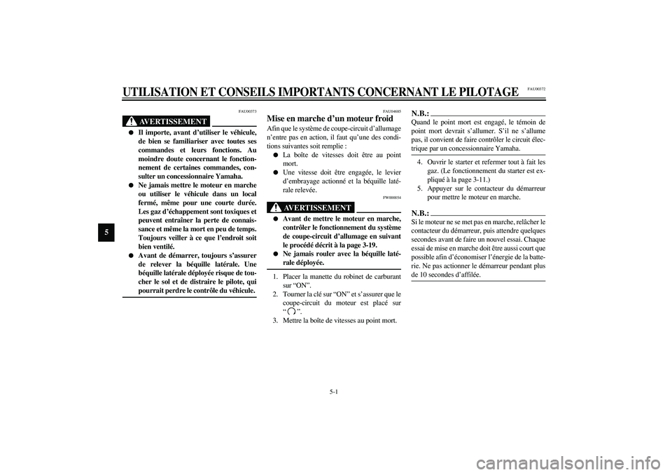 YAMAHA XJR 1300 2003  Notices Demploi (in French) 5-1
5
FAU00372
5-UTILISATION ET CONSEILS IMPORTANTS CONCERNANT LE PILOTAGE
FAU00373
AVERTISSEMENT
_ 
Il importe, avant d’utiliser le véhicule,
de bien se familiariser avec toutes ses
commandes et 