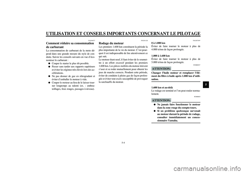 YAMAHA XJR 1300 2003  Notices Demploi (in French) UTILISATION ET CONSEILS IMPORTANTS CONCERNANT LE PILOTAGE
5-4
5
FAU04577
Comment réduire sa consommation 
de carburant La consommation de carburant de la moto dé-
pend dans une grande mesure du styl