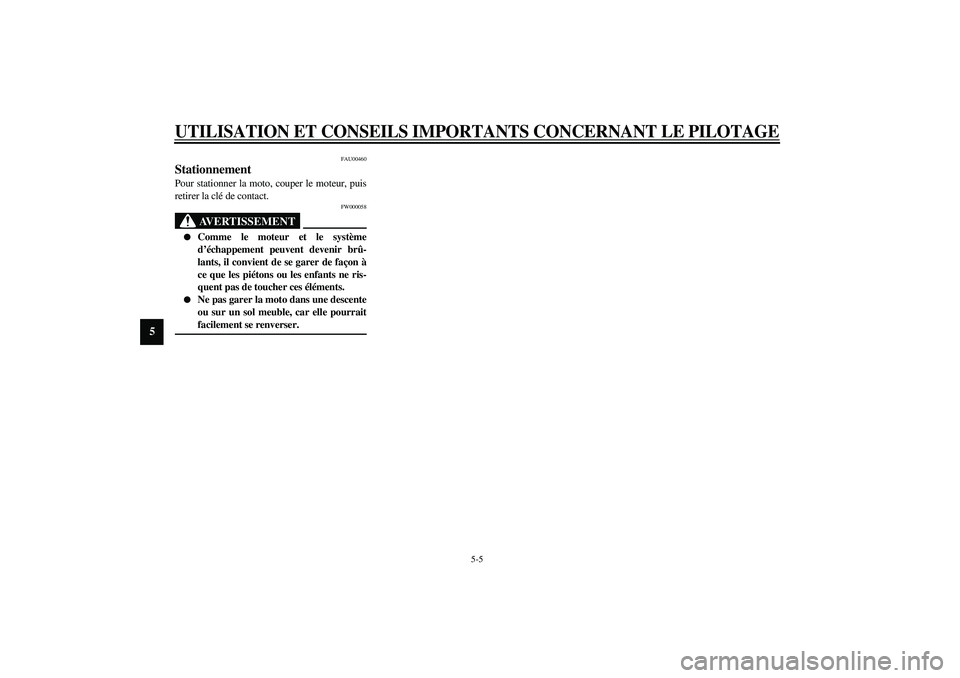 YAMAHA XJR 1300 2003  Notices Demploi (in French) UTILISATION ET CONSEILS IMPORTANTS CONCERNANT LE PILOTAGE
5-5
5
FAU00460
Stationnement Pour stationner la moto, couper le moteur, puis
retirer la clé de contact.
FW000058
AVERTISSEMENT
_ 
Comme le m