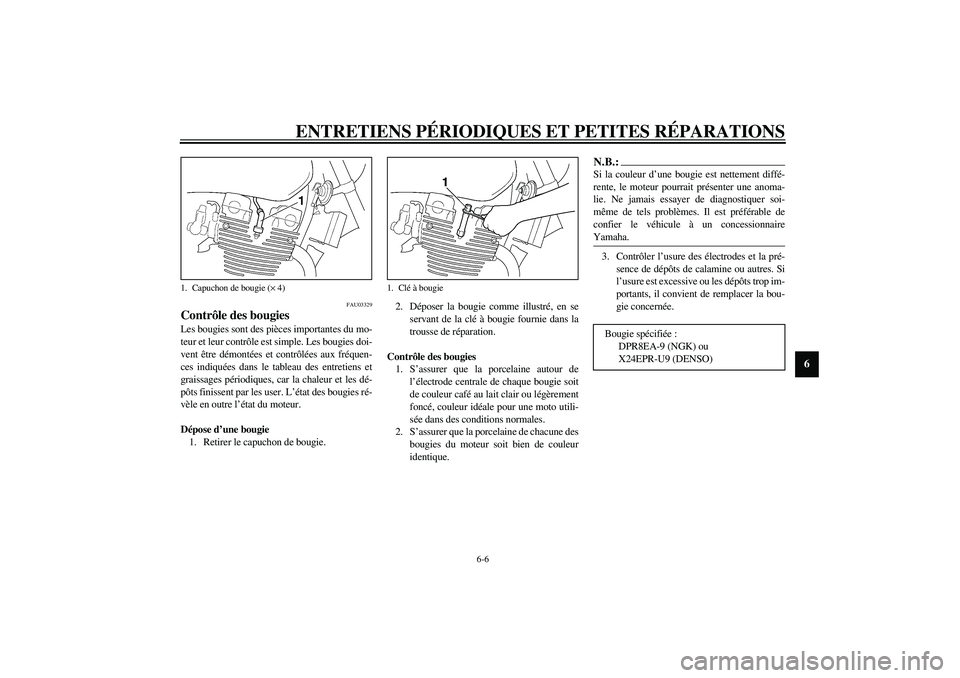 YAMAHA XJR 1300 2003  Notices Demploi (in French) ENTRETIENS PÉRIODIQUES ET PETITES RÉPARATIONS
6-6
6
FAU03329
Contrôle des bougies Les bougies sont des pièces importantes du mo-
teur et leur contrôle est simple. Les bougies doi-
vent être dém