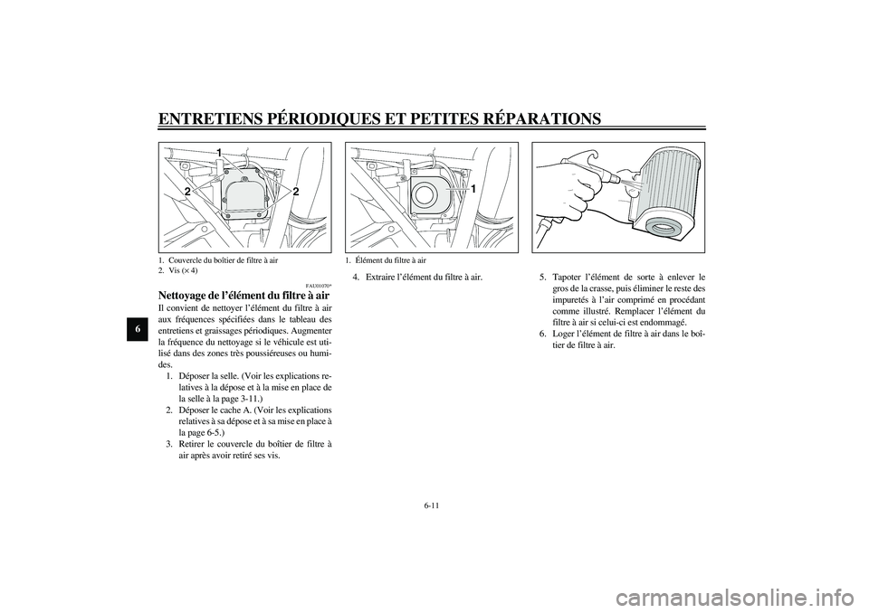 YAMAHA XJR 1300 2003  Notices Demploi (in French) ENTRETIENS PÉRIODIQUES ET PETITES RÉPARATIONS
6-11
6
FAU01070*
Nettoyage de l’élément du filtre à air Il convient de nettoyer l’élément du filtre à air
aux fréquences spécifiées dans le