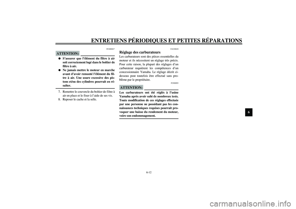 YAMAHA XJR 1300 2003  Notices Demploi (in French) ENTRETIENS PÉRIODIQUES ET PETITES RÉPARATIONS
6-12
6
FC000082*
ATTENTION:_ 
S’assurer que l’élément du filtre à air
soit correctement logé dans le boîtier de
filtre à air.

Ne jamais met