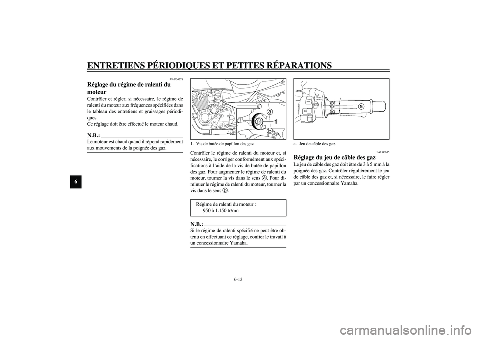 YAMAHA XJR 1300 2003  Notices Demploi (in French) ENTRETIENS PÉRIODIQUES ET PETITES RÉPARATIONS
6-13
6
FAU04578
Réglage du régime de ralenti du 
moteur Contrôler et régler, si nécessaire, le régime de
ralenti du moteur aux fréquences spécif