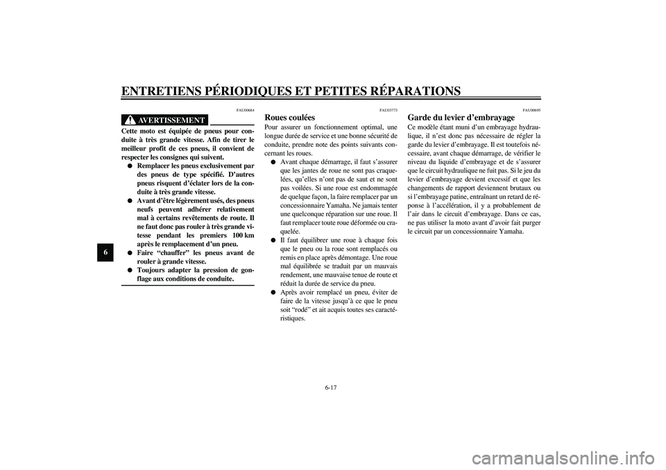 YAMAHA XJR 1300 2003  Notices Demploi (in French) ENTRETIENS PÉRIODIQUES ET PETITES RÉPARATIONS
6-17
6
FAU00684
AVERTISSEMENT
_ Cette moto est équipée de pneus pour con-
duite à très grande vitesse. Afin de tirer le
meilleur profit de ces pneus