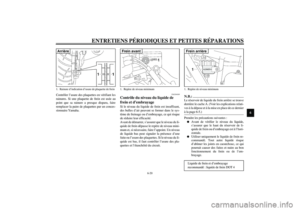 YAMAHA XJR 1300 2003  Notices Demploi (in French) ENTRETIENS PÉRIODIQUES ET PETITES RÉPARATIONS
6-20
6
Contrôler l’usure des plaquettes en vérifiant les
rainures. Si une plaquette de frein est usée au
point que sa rainure a presque disparu, fa