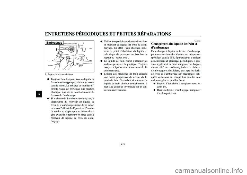 YAMAHA XJR 1300 2003  Notices Demploi (in French) ENTRETIENS PÉRIODIQUES ET PETITES RÉPARATIONS
6-21
6

Toujours faire l’appoint avec un liquide de
frein du même type que celui qui se trouve
dans le circuit. Le mélange de liquides dif-
férent