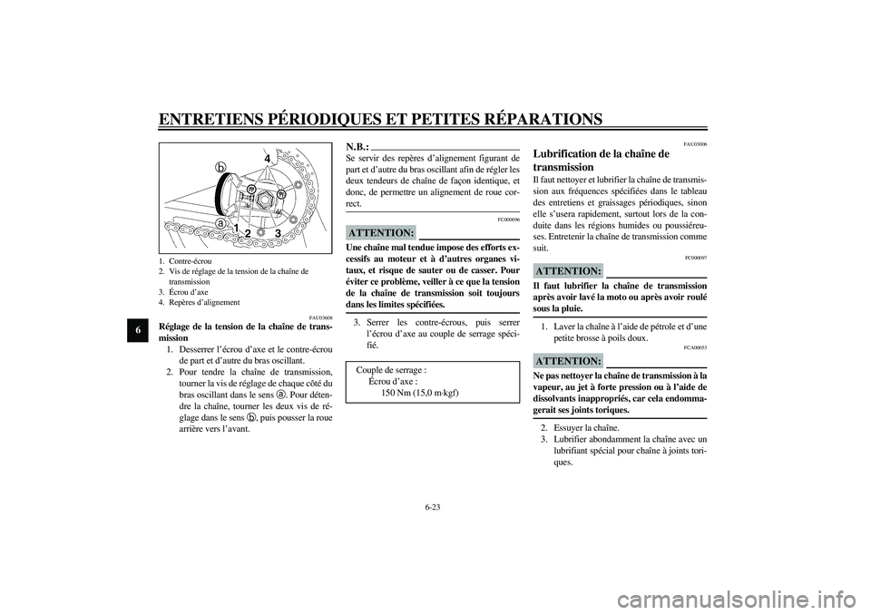 YAMAHA XJR 1300 2003  Notices Demploi (in French) ENTRETIENS PÉRIODIQUES ET PETITES RÉPARATIONS
6-23
6
FAU03608
Réglage de la tension de la chaîne de trans-
mission 
1. Desserrer l’écrou d’axe et le contre-écrou
de part et d’autre du bras