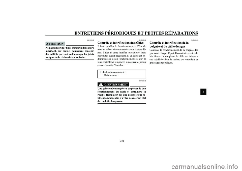YAMAHA XJR 1300 2003  Notices Demploi (in French) ENTRETIENS PÉRIODIQUES ET PETITES RÉPARATIONS
6-24
6
FCA00052
ATTENTION:_ Ne pas utiliser de l’huile moteur ni tout autre
lubrifiant, car ceux-ci pourraient contenir
des additifs qui vont endommag