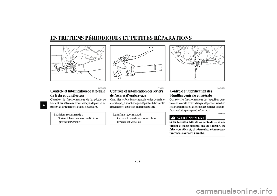 YAMAHA XJR 1300 2003  Notices Demploi (in French) ENTRETIENS PÉRIODIQUES ET PETITES RÉPARATIONS
6-25
6
FAU03370
Contrôle et lubrification de la pédale 
de frein et du sélecteur Contrôler le fonctionnement de la pédale de
frein et du sélecteur