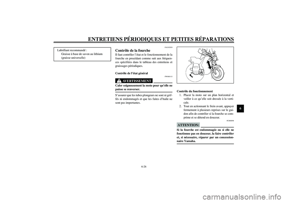 YAMAHA XJR 1300 2003  Notices Demploi (in French) ENTRETIENS PÉRIODIQUES ET PETITES RÉPARATIONS
6-26
6
FAU02939
Contrôle de la fourche Il faut contrôler l’état et le fonctionnement de la
fourche en procédant comme suit aux fréquen-
ces spéc