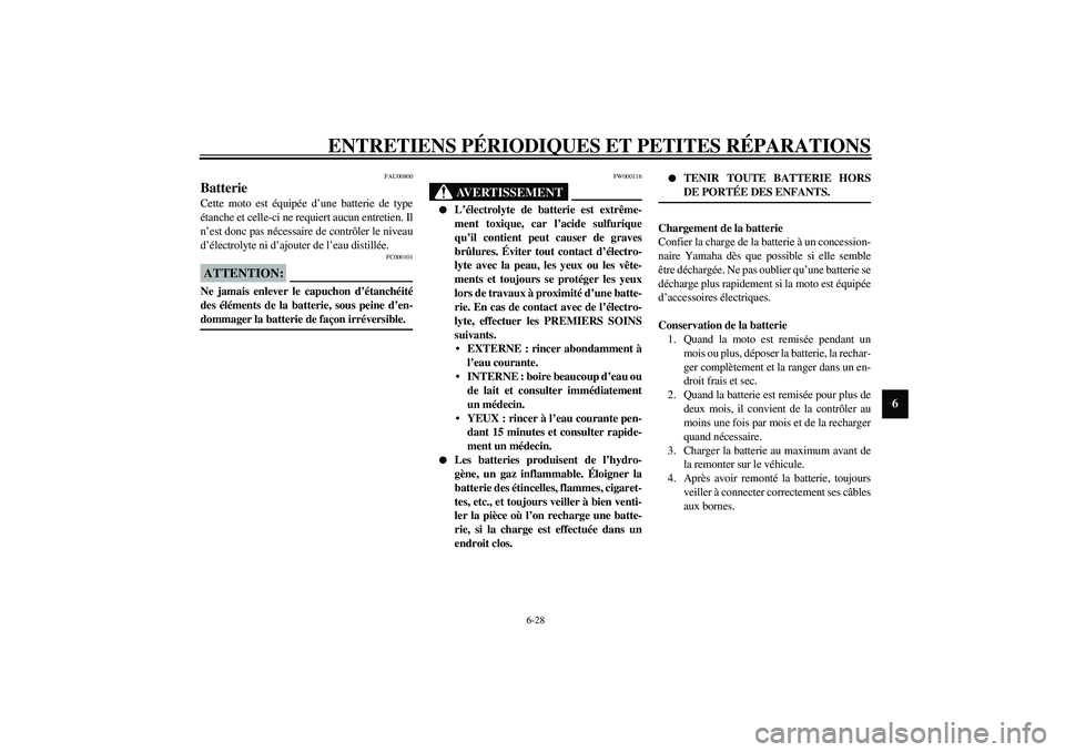 YAMAHA XJR 1300 2003  Notices Demploi (in French) ENTRETIENS PÉRIODIQUES ET PETITES RÉPARATIONS
6-28
6
FAU00800
Batterie Cette moto est équipée d’une batterie de type
étanche et celle-ci ne requiert aucun entretien. Il
n’est donc pas nécess