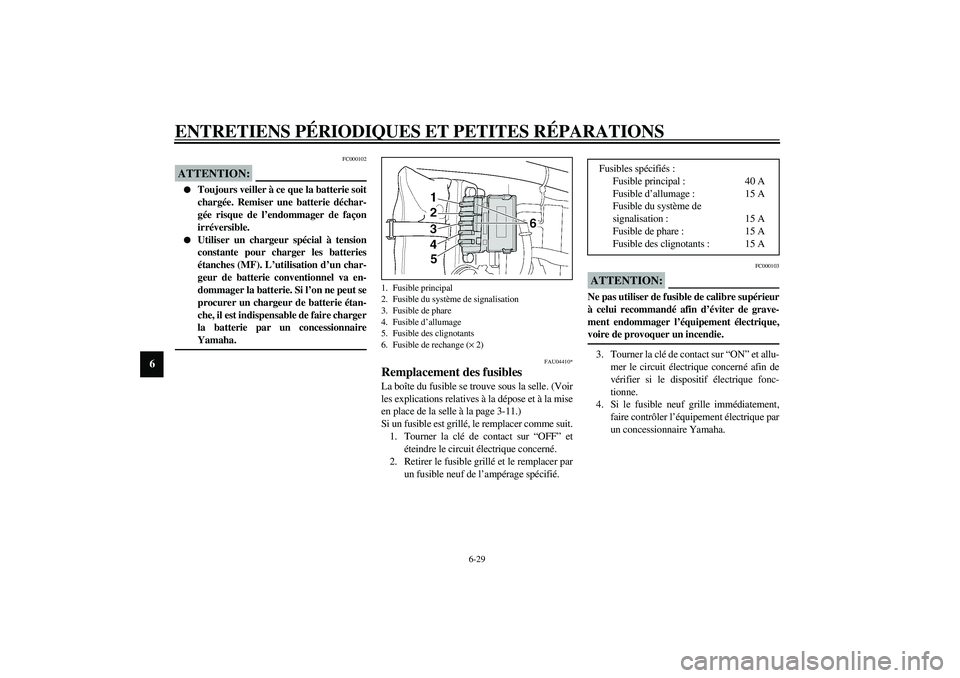YAMAHA XJR 1300 2003  Notices Demploi (in French) ENTRETIENS PÉRIODIQUES ET PETITES RÉPARATIONS
6-29
6
FC000102
ATTENTION:_ 
Toujours veiller à ce que la batterie soit
chargée. Remiser une batterie déchar-
gée risque de l’endommager de faço