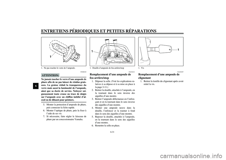 YAMAHA XJR 1300 2003  Notices Demploi (in French) ENTRETIENS PÉRIODIQUES ET PETITES RÉPARATIONS
6-31
6
FC000105
ATTENTION:_ Ne jamais toucher le verre d’une ampoule de
phare afin de ne pas laisser de résidus grais-
seux. La graisse réduit la tr